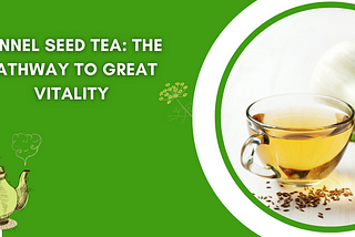 Fennel Seed Tea: The Pathway to Great Vitality