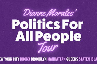 Dianne Morales’ Politics for All People Tour: New York City. Bronx. Brooklyn. Manhattan. Queens. Staten Island.