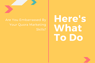 Are You Embarrassed By Your Quora Marketing Skills? Here’s What To Do