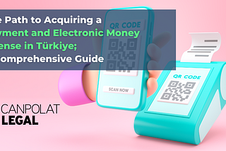 The Path to Acquiring a Payment and Electronic Money License in Türkiye: A Comprehensive Guide