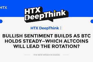HTX DeepThink: Bullish Sentiment Builds as BTC Holds Steady — Which Altcoins Will Lead the Rotation?