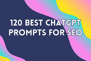 120 Best ChatGPT Prompts for SEO Professionals