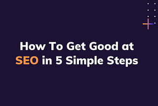 How To Get Good at SEO In 5 Simple Steps| A Simple Guide
