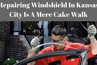 Repairing Windshield In Kansas City Is A Mere Cake Walk