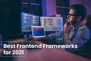 A Comprehensive List of Best Frontend Frameworks to Consider in 2021