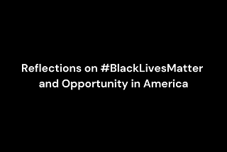 Reflections on #BlackLivesMatter and Opportunity in America