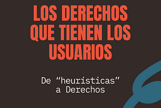 El error de Nielsen: No son heurísticas, son los Derechos de los usuarios.