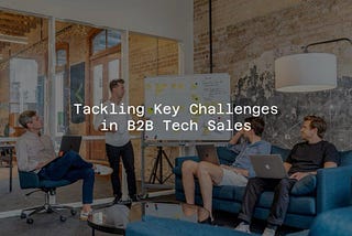 Tackling Key Challenges in B2B Tech Sales