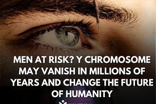 Men At Risk? Y Chromosome May Vanish In Millions Of Years And Change The Future Of Humanity