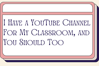 I Have a YouTube Channel For My Classroom, and You Should Too