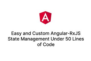 Easy and Custom Angular-RxJS State Management Under 50 Lines of Code