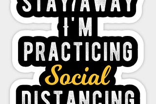 Stay Away. I’m practicing Social Distancing.