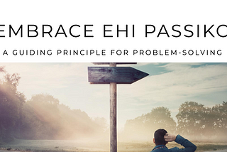 Embracing “Ehi passiko”: A Guiding Principle for Problem-Solving