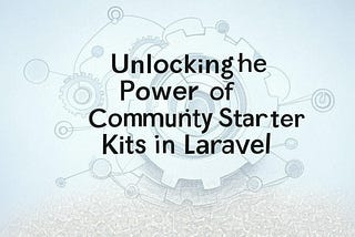 Unlocking the Power of Community Starter Kits in Laravel
