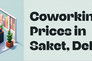 Coworking Space Prices in Saket, Delhi — 2025 Guide for Freelancers, Startups & Teams