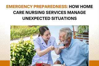 Emergency Preparedness: How Home Care Nursing Services Manage Unexpected Situations