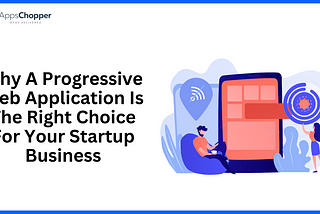 Why A Progressive Web Application Is The Right Choice For Your Startup Business