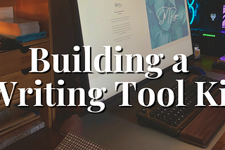 My Writing Tool Kit & 3 Tips on Building Your Own