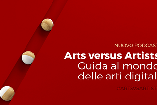 Arts versus Artists, Guida al mondo delle arti digitali (nuovo podcast)