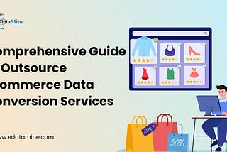 Comprehensive Guide to Outsource Ecommerce Data Conversion Services