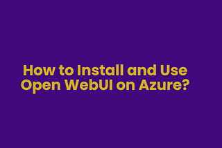 How to Install and Use Open WebUI on Azure?