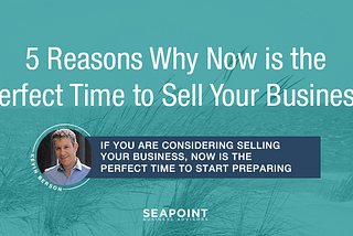 5 Reasons Why Now is the Perfect Time to Sell Your Business