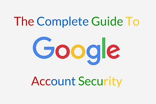 The Complete Guide to Google Account Security