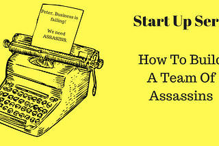 How To Build A Team Of Assassins For Your Startup And Not Get Killed In The Process