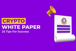 Crypto White Paper Writing: 25 Tips for Success