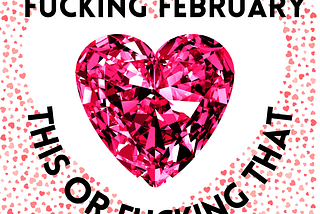 Image of a diamond heart announcing feb’s this or fucking that!