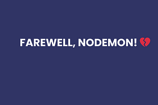 Farewell, Nodemon! 💔