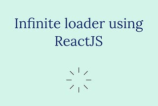 How to build an infinite loader component in ReactJS.