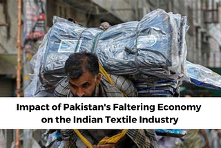 Impact of Pakistan’s Faltering Economy on the Indian Textile Industry