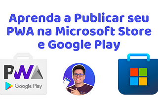 Aprenda a Publicar seu PWA na Microsoft Store(windows) e Google Play(android).