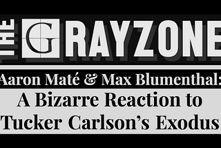 The Grayzone: Intentions, Tucker Carlson & the GloboHomo Gay Disco