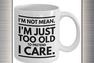 NEW I’m not mean I’m just too old to pretend I care mug