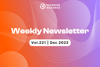 Newsletter by Tokenize Xchange (Vol.221 | Dec 2022)­­­­­