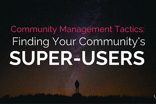 Community Management Tactics: Finding Your Community’s Super-Users