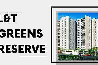 LnT Greens Reserve: Offers 3/4/5 BHK Premium Apartments