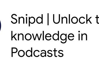 Snipd’s tagline is Unlock the Knowledge in Podcasts