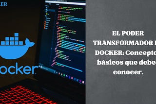 EL PODER TRANSFORMADOR DE DOCKER: Conceptos básicos que debes conocer.