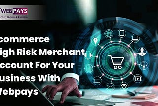 E-commerce High Risk Merchant Account For Your Business With Webpays