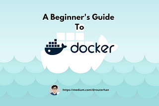 Docker — A Beginner’s Guide