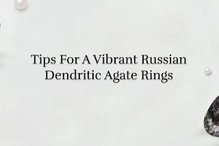 Unlocking the Mystique of Russian Dendritic Agate Rings: Benefits, Cleansing & Charging Tips