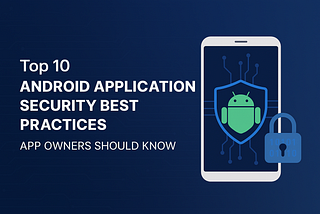 Top 10 Android Application Security Best Practices App Owners Should Know