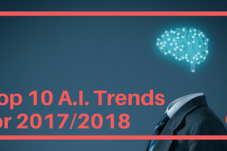 Top 10 A.I. Trends for 2017–2018