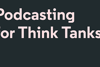 Podcasting for Think Tanks: A Q&A With the Experts