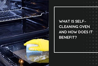 What is Self-Cleaning Oven and How Does It Benefit?