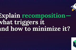 Explain recomposition — what triggers it and how to minimize it?