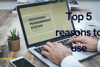 Top 5 reasons to use Document Management Solution.